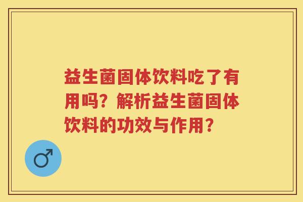 益生菌固体饮料吃了有用吗？解析益生菌固体饮料的功效与作用？