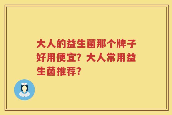 大人的益生菌那个牌子好用便宜？大人常用益生菌推荐？