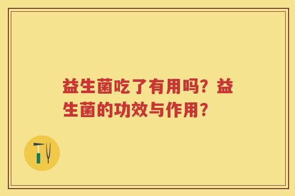 益生菌吃了有用吗？益生菌的功效与作用？