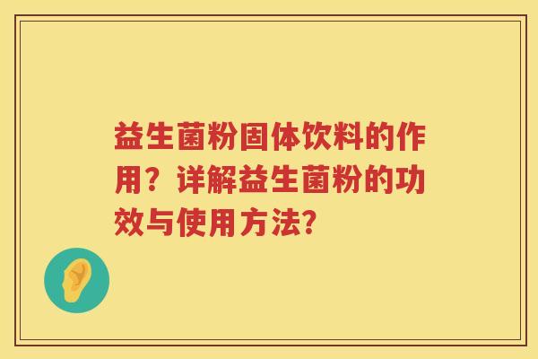 益生菌粉固体饮料的作用?详解益生菌粉的功效与使用方法? 益生菌粉固体饮料的作用?详解益生菌粉的功效与使用方法?