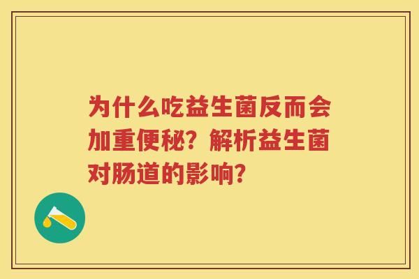 为什么吃益生菌反而会加重？解析益生菌对肠道的影响？