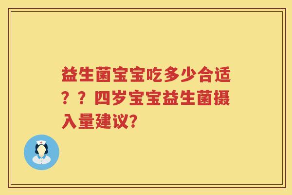 益生菌宝宝吃多少合适??四岁宝宝益生菌摄入量建议? 益生菌宝宝吃多少合适??四岁宝宝益生菌摄入量建议?