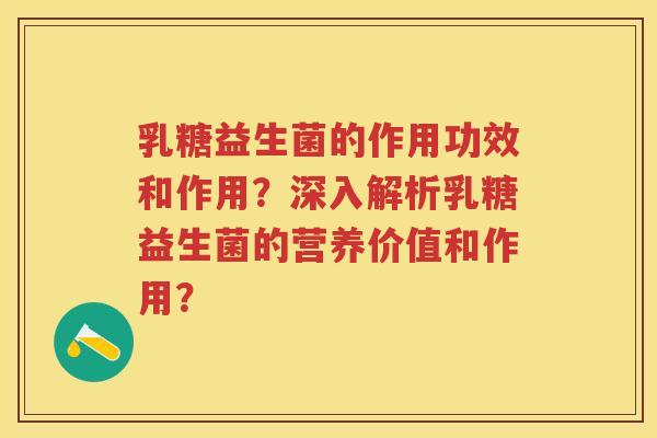 乳糖益生菌的作用功效和作用？深入解析乳糖益生菌的营养价值和作用？