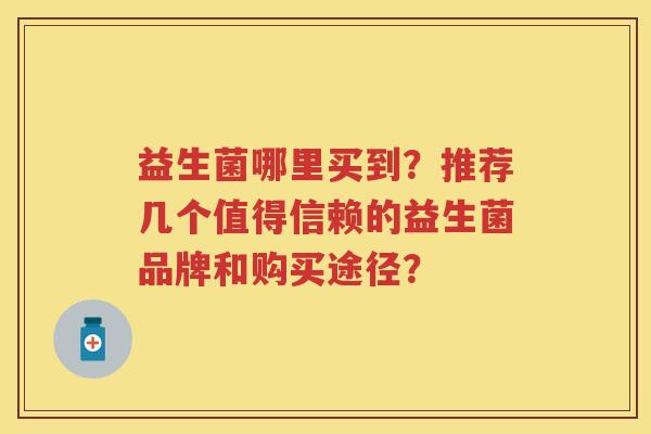 益生菌哪里买到？推荐几个值得信赖的益生菌品牌和购买途径？