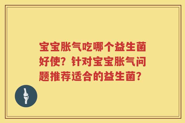 宝宝吃哪个益生菌好使？针对宝宝问题推荐适合的益生菌？