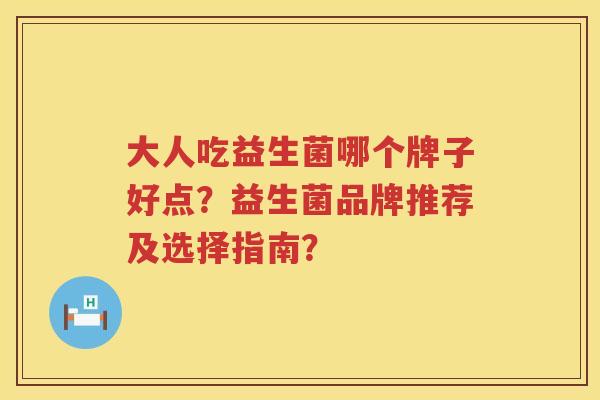 大人吃益生菌哪个牌子好点?益生菌品牌推荐及选择指南? 大人吃益生菌哪个牌子好点?益生菌品牌推荐及选择指南?