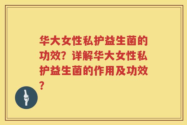 华大女性私护益生菌的功效?详解华大女性私护益生菌的作用及功效? 华大女性私护益生菌的功效?详解华大女性私护益生菌的作用及功效?