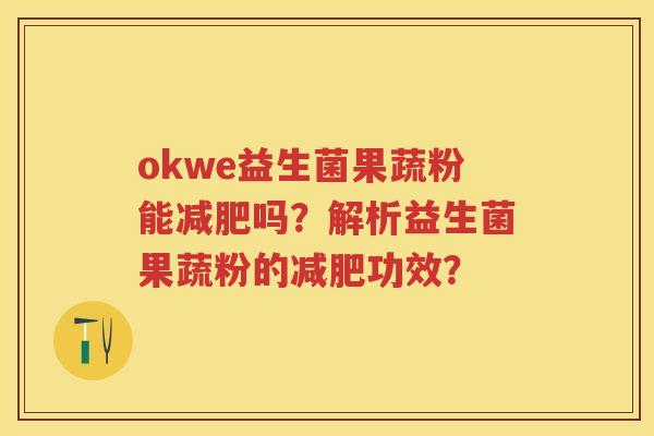 okwe益生菌果蔬粉能吗？解析益生菌果蔬粉的功效？