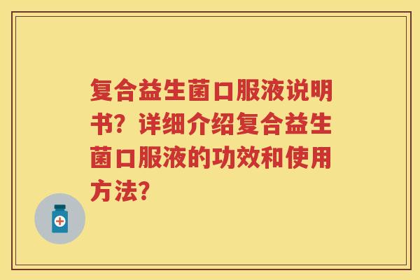 复合益生菌口服液说明书?详细介绍复合益生菌口服液的功效和使用方法? 复合益生菌口服液说明书?详细介绍复合益生菌口服液的功效和使用方法?