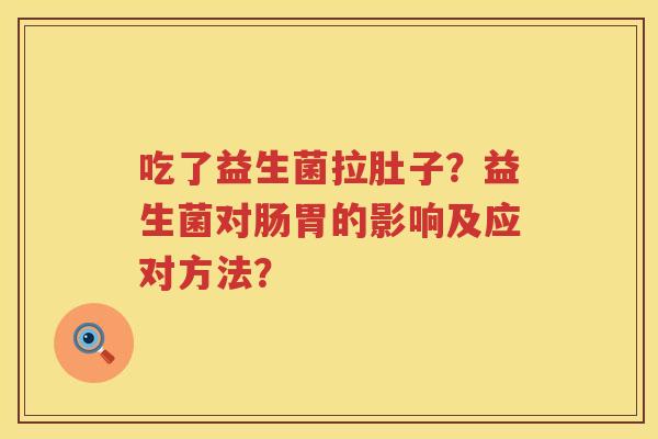 吃了益生菌拉肚子？益生菌对肠胃的影响及应对方法？