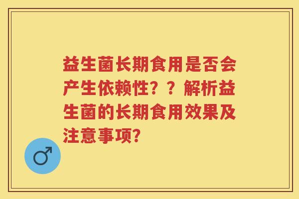 益生菌长期食用是否会产生依赖性??解析益生菌的长期食用效果及注意事项? 益生菌长期食用是否会产生依赖性??解析益生菌的长期食用效果及注意事项?