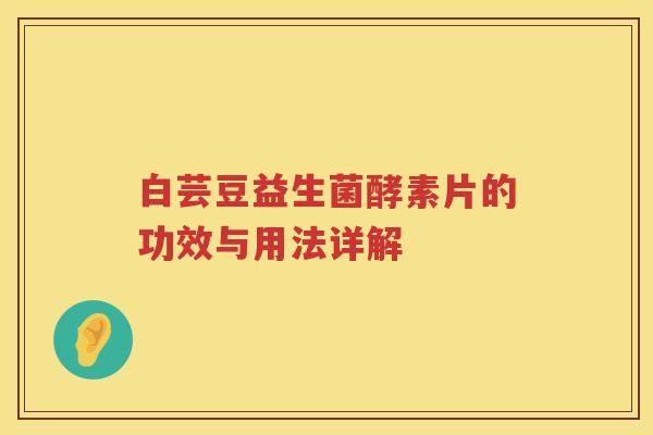 白芸豆益生菌酵素片的功效与用法详解 白芸豆益生菌酵素片的功效与用法详解