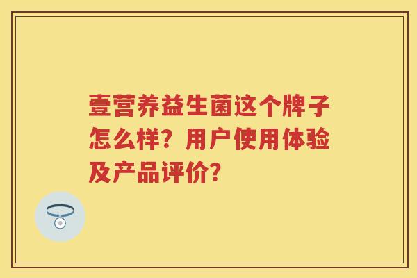 壹营养益生菌这个牌子怎么样？用户使用体验及产品评价？