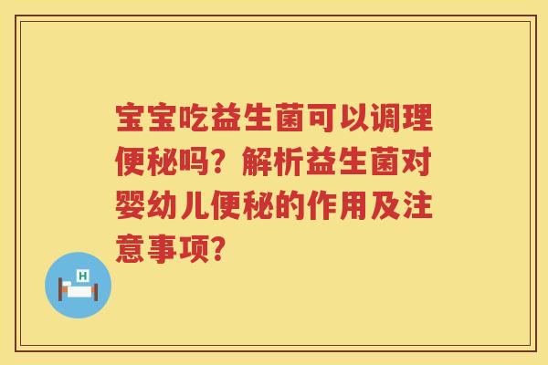 宝宝吃益生菌可以调理吗？解析益生菌对婴幼儿的作用及注意事项？
