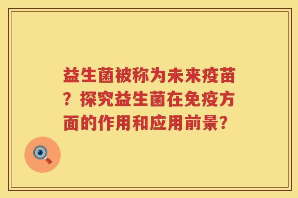 益生菌被称为未来疫苗?探究益生菌在方面的作用和应用前景? 益生菌被称为未来疫苗?探究益生菌在方面的作用和应用前景?