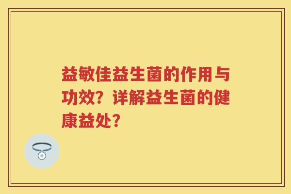 益敏佳益生菌的作用与功效？详解益生菌的健康益处？
