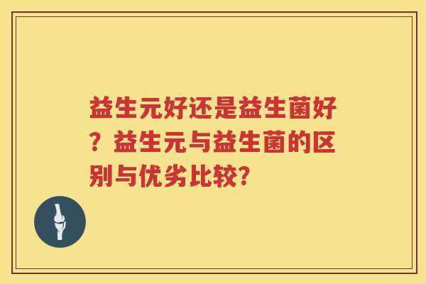 益生元好还是益生菌好?益生元与益生菌的区别与优劣比较? 益生元好还是益生菌好?益生元与益生菌的区别与优劣比较?