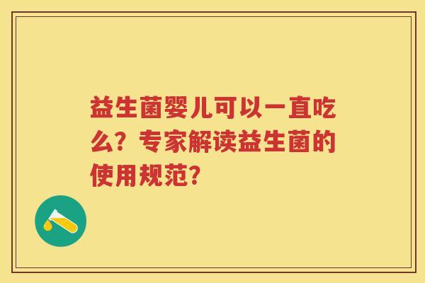 益生菌婴儿可以一直吃么?专家解读益生菌的使用规范? 益生菌婴儿可以一直吃么?专家解读益生菌的使用规范?