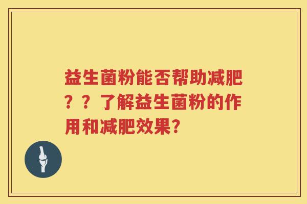 益生菌粉能否帮助？？了解益生菌粉的作用和效果？