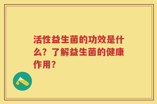 活性益生菌的功效是什么？了解益生菌的健康作用？