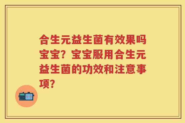 合生元益生菌有效果吗宝宝?宝宝服用合生元益生菌的功效和注意事项? 合生元益生菌有效果吗宝宝?宝宝服用合生元益生菌的功效和注意事项?