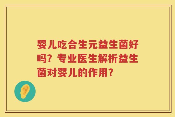 婴儿吃合生元益生菌好吗？专业医生解析益生菌对婴儿的作用？