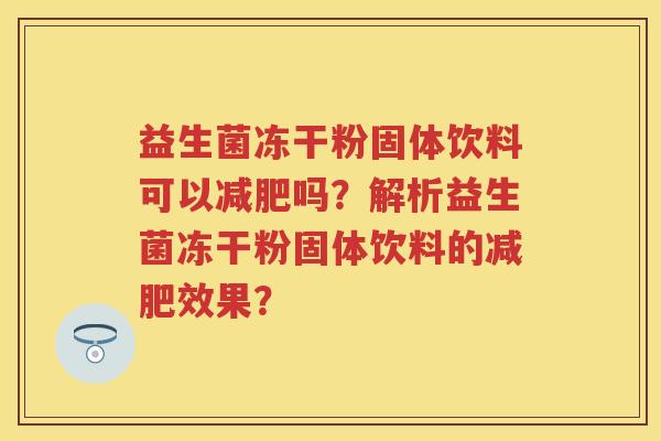 益生菌冻干粉固体饮料可以吗?解析益生菌冻干粉固体饮料的效果? 益生菌冻干粉固体饮料可以吗?解析益生菌冻干粉固体饮料的效果?