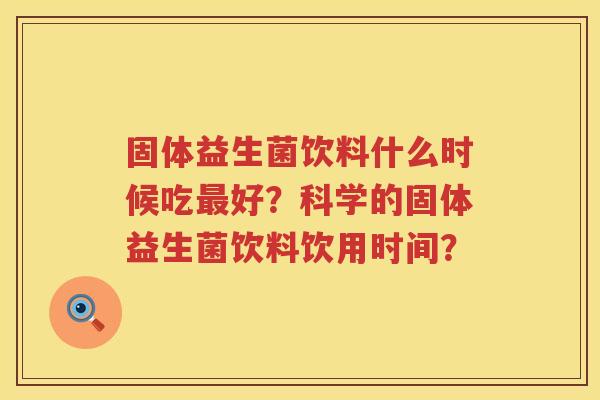 固体益生菌饮料什么时候吃好?科学的固体益生菌饮料饮用时间? 固体益生菌饮料什么时候吃好?科学的固体益生菌饮料饮用时间?