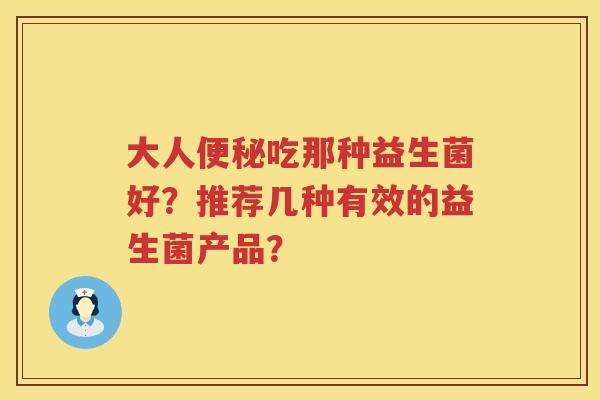 大人吃那种益生菌好？推荐几种有效的益生菌产品？