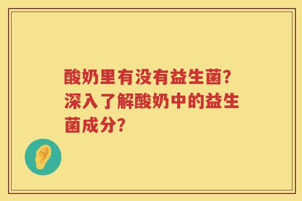 酸奶里有没有益生菌?深入了解酸奶中的益生菌成分? 酸奶里有没有益生菌?深入了解酸奶中的益生菌成分?