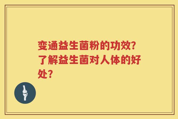 变通益生菌粉的功效?了解益生菌对人体的好处? 变通益生菌粉的功效?了解益生菌对人体的好处?