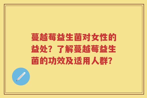 蔓越莓益生菌对女性的益处?了解蔓越莓益生菌的功效及适用人群? 蔓越莓益生菌对女性的益处?了解蔓越莓益生菌的功效及适用人群?