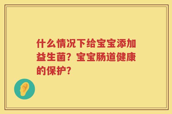 什么情况下给宝宝添加益生菌？宝宝肠道健康的保护？