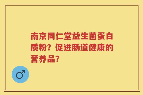 南京同仁堂益生菌蛋白质粉?促进肠道健康的营养品? 南京同仁堂益生菌蛋白质粉?促进肠道健康的营养品?