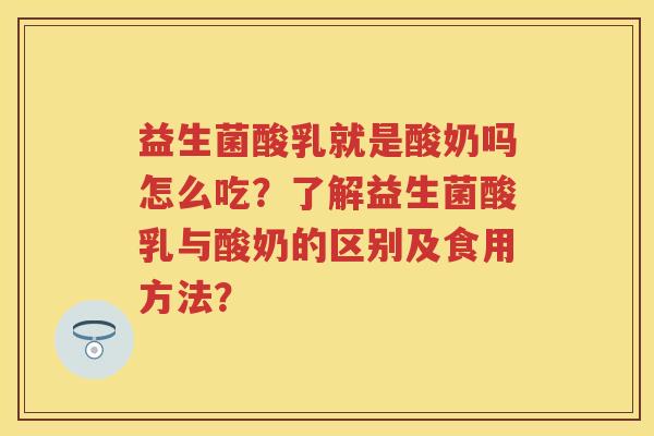 益生菌酸乳就是酸奶吗怎么吃？了解益生菌酸乳与酸奶的区别及食用方法？