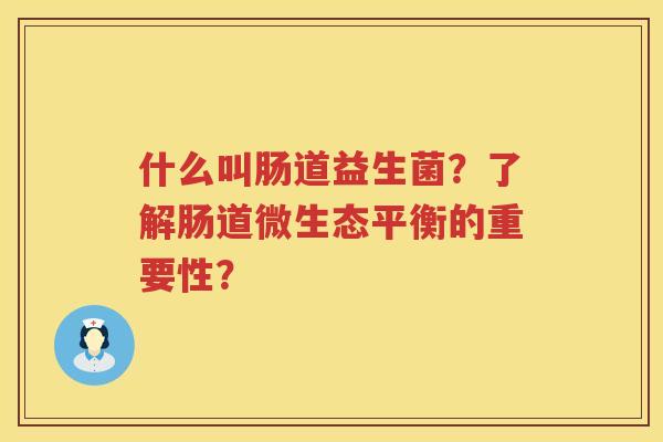 什么叫肠道益生菌？了解肠道微生态平衡的重要性？