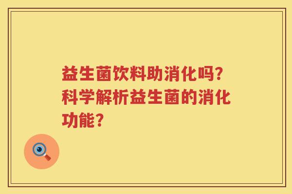 益生菌饮料助消化吗？科学解析益生菌的消化功能？