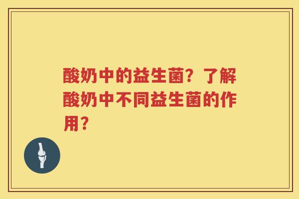 酸奶中的益生菌？了解酸奶中不同益生菌的作用？