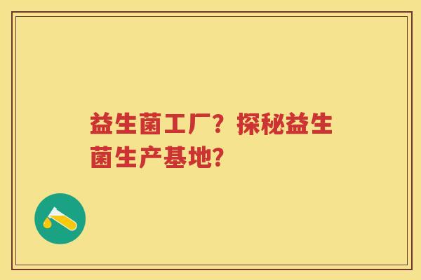 益生菌工厂?探秘益生菌生产基地? 益生菌工厂?探秘益生菌生产基地?
