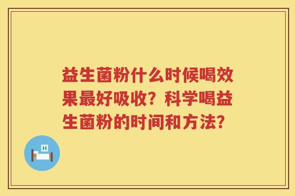 益生菌粉什么时候喝效果好吸收?科学喝益生菌粉的时间和方法? 益生菌粉什么时候喝效果好吸收?科学喝益生菌粉的时间和方法?