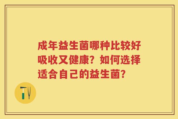 成年益生菌哪种比较好吸收又健康?如何选择适合自己的益生菌? 成年益生菌哪种比较好吸收又健康?如何选择适合自己的益生菌?