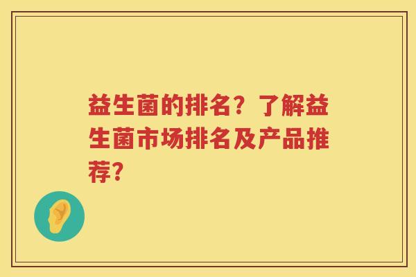 益生菌的排名？了解益生菌市场排名及产品推荐？