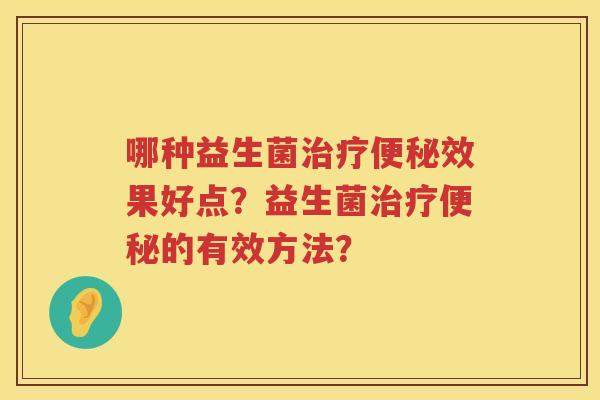 哪种益生菌效果好点?益生菌的有效方法? 哪种益生菌效果好点?益生菌的有效方法?