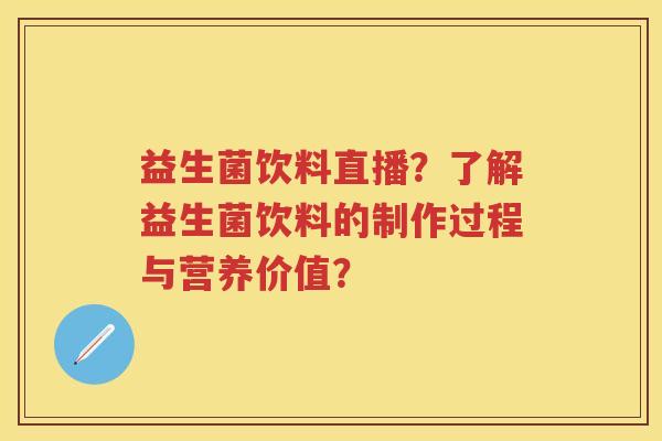 益生菌饮料直播?了解益生菌饮料的制作过程与营养价值? 益生菌饮料直播?了解益生菌饮料的制作过程与营养价值?