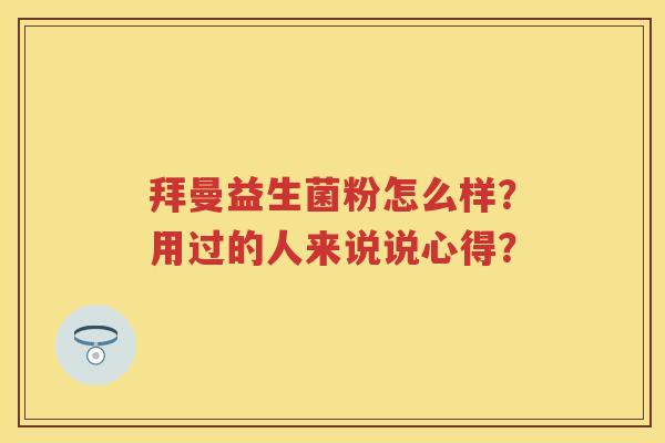 拜曼益生菌粉怎么样?用过的人来说说心得? 拜曼益生菌粉怎么样?用过的人来说说心得?