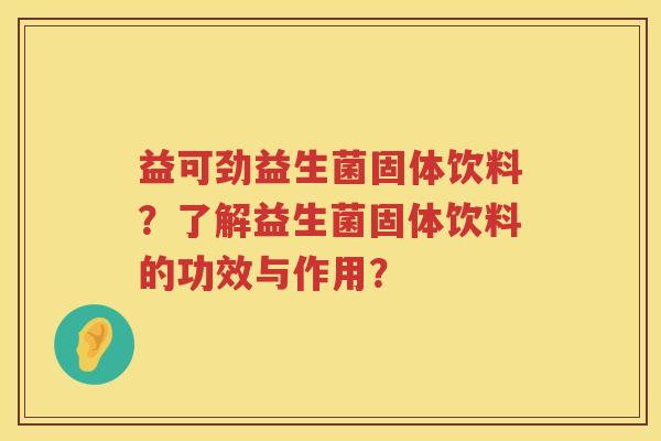 益可劲益生菌固体饮料?了解益生菌固体饮料的功效与作用? 益可劲益生菌固体饮料?了解益生菌固体饮料的功效与作用?