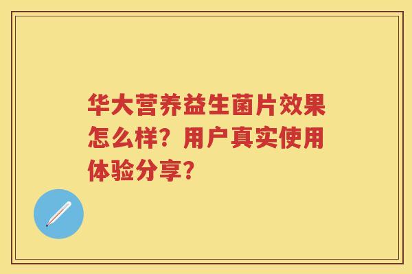 华大营养益生菌片效果怎么样？用户真实使用体验分享？