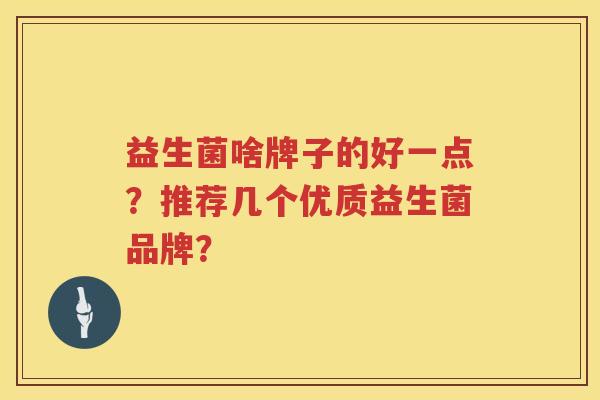 益生菌啥牌子的好一点？推荐几个优质益生菌品牌？