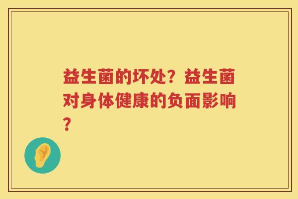 益生菌的坏处?益生菌对身体健康的负面影响? 益生菌的坏处?益生菌对身体健康的负面影响?