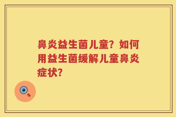 益生菌儿童?如何用益生菌缓解儿童症状? 益生菌儿童?如何用益生菌缓解儿童症状?